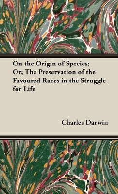 On the Origin of Species; Or; The Preservation of the Favoured Races in the Struggle for Life by Darwin, Charles