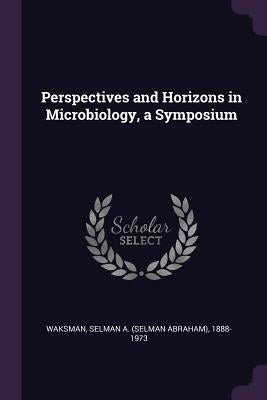 Perspectives and Horizons in Microbiology, a Symposium by Waksman, Selman a. 1888-1973
