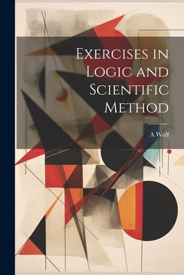 Exercises in Logic and Scientific Method by Wolf, A. 1876-1948