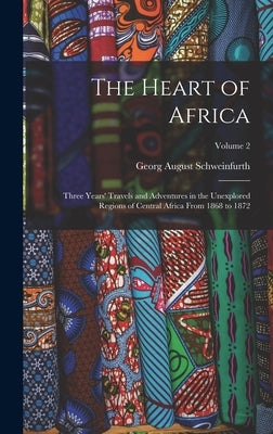 The Heart of Africa: Three Years' Travels and Adventures in the Unexplored Regions of Central Africa From 1868 to 1872; Volume 2 by August, Schweinfurth Georg