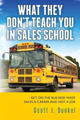 What They Don't Teach You in Sales School by Dunkel, Scott J.