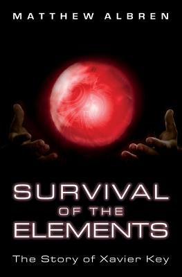 Survival of the Elements: The Story of Xavier Key by Albren, Matthew