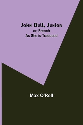 John Bull, Junior; or, French as She is Traduced by O'Rell, Max