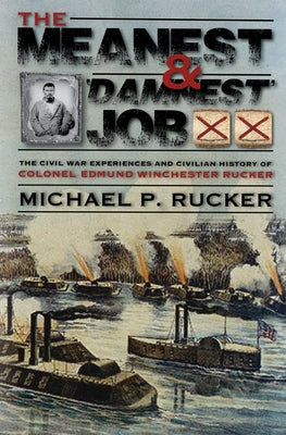 The Meanest and 'Damnest' Job: Being the Civil War Exploits and Civilian Accomplishments of Colonel Edmund Winchester Rucker During and After the War by Rucker, Michael P.