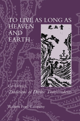 To Live as Long as Heaven and Earth: A Translation and Study of GE Hong's Traditions of Divine Transcendents Volume 2 by Campany, Robert F.