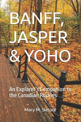 Banff, Jasper & Yoho: An Explorer's Companion to the Canadian Rockies by M. Slessor, Mary