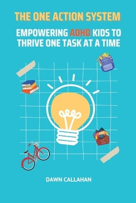 The One Action System - Empowering ADHD Kids to Thrive One Task at a Time by Callahan, Dawn