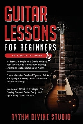 Guitar Lessons for Beginners: 3 in 1- Beginner's Guide+ Tips and Tricks+ Simple and Effective Strategies for Playing Famous Guitar Songs and Optimiz by Divine Studio, Rythm