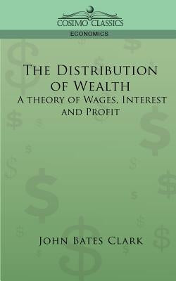 The Distribution of Wealth: A Theory of Wages, Interest and Profits by Clark, John Bates