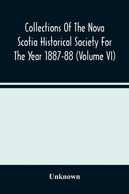 Collections Of The Nova Scotia Historical Society For The Year 1887-88 (Volume Vi) by Unknown