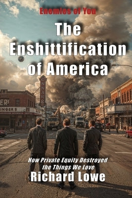 The Enshittification of America: How Private Equity Destroyed the Things We Love by Lowe, Richard