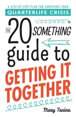 The 20 Something Guide to Getting It Together: A Step-By-Step Plan for Surviving Your Quarterlife Crisis by Traina, Mary