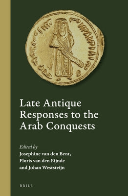 Late Antique Responses to the Arab Conquests by Van Den Bent, Josephine