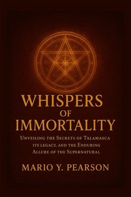 Whispers of Immortality: Unveiling the Secrets of Talamasca: Exploring the Hidden Order, Its Legacy, and the Enduring Allure of the Supernatural by Pearson, Mario Y.