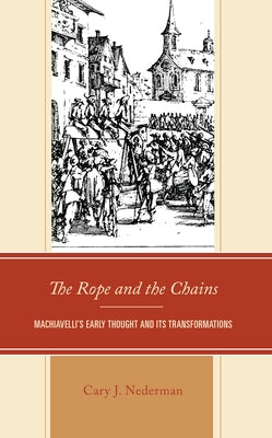 The Rope and the Chains: Machiavelli's Early Thought and Its Transformations by Nederman, Cary Joseph