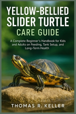 Yellow-Bellied Slider Turtle Care Guide: A Complete Beginner's Handbook for Kids and Adults on Feeding, Tank Setup, Behavior, and Long-Term Health by Keller, Thomas R.