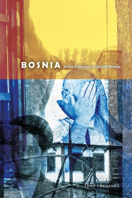 Bosnia: In the Footsteps of Gavrilo Princip by Fabijancic, Tony