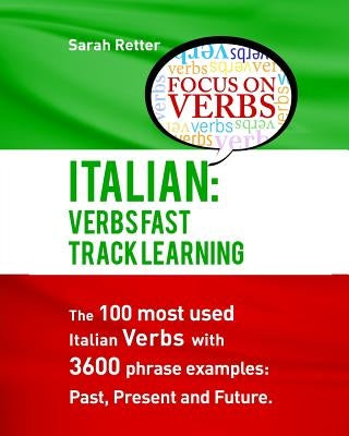 Italian: Verbs Fast Track Learning: The 100 most used Italian verbs with 3600 phrase examples: Past, Present and Future. by Retter, Sarah