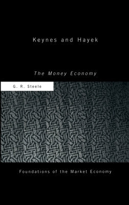 Keynes and Hayek: The Money Economy by Steele, G. R.