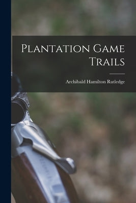 Plantation Game Trails by Rutledge, Archibald Hamilton 1883-1973