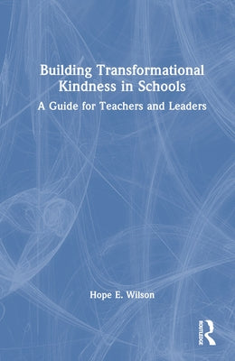 Building Transformational Kindness in Schools: A Guide for Teachers and Leaders by Wilson, Hope E.