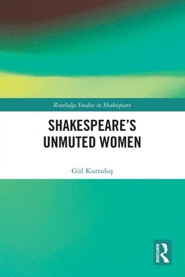 Shakespeare's Unmuted Women by Kurtuluş, Gül