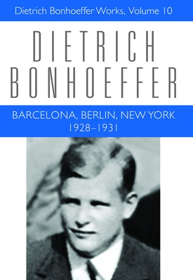 Barcelona, Berlin, New York: 1928-1931: Dietrich Bonhoeffer Works, Volume 10 by Bonhoeffer, Dietrich