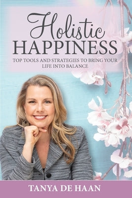 Holistic Happiness: Top Tools and Strategies To Bring Your Life Into Balance by de Haan, Tanya