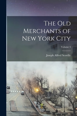 The Old Merchants of New York City; Volume 4 by Scoville, Joseph Alfred