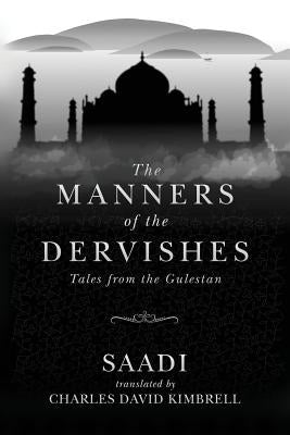 The Manners of the Dervishes: Tales from the Gulestan by Kimbrell, Charles David
