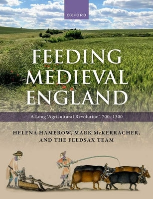 Feeding Medieval England: A Long 'Agricultural Revolution', 700-1300 by Hamerow, Helena