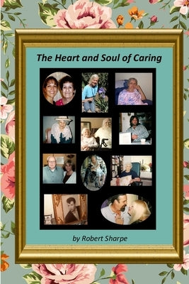 The Heart & Soul of Caring: The Joys and Challenges of Being a Caregiver by Sharpe, Robert