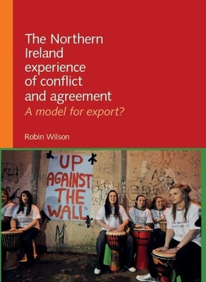 The Northern Ireland Experience of Conflict and Agreement: A Model for Export? by Wilson, Robin