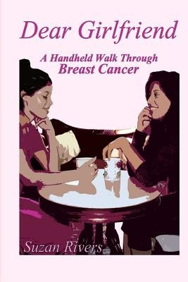 "Dear Girlfriend"-A Handheld Walk Through Breast Cancer by Rivers, Suzan