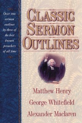 Classic Sermon Outlines: Over 100 Sermon Outlines by 3 of the Best Known Preachers of All Time by Henry, Matthew