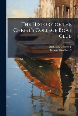 The History of the Christ's College Boat Club by T, Atchison George