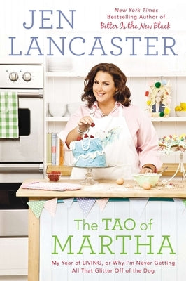 The Tao of Martha: My Year of LIVING; Or, Why I'm Never Getting All That Glitter Off of the Dog by Lancaster, Jen