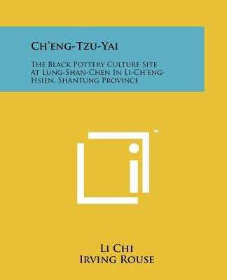 Ch'eng-Tzu-Yai: The Black Pottery Culture Site at Lung-Shan-Chen in Li-Ch'eng-Hsien, Shantung Province by Chi, Li