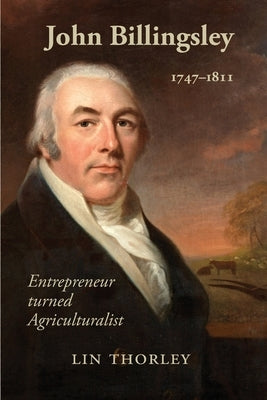 John Billingsley 1747-1811: Entrepreneur turned Agriculturualist by Thorley, Lin