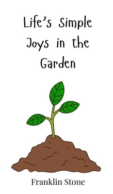 Life's Simple Joys in the Garden by Stone, Franklin