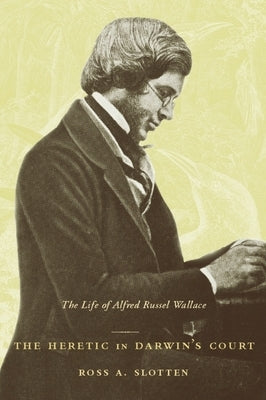 The Heretic in Darwin's Court: The Life of Alfred Russel Wallace by Slotten, Ross