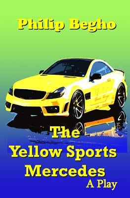 The Yellow Sports Mercedes: A Play by Begho, Philip