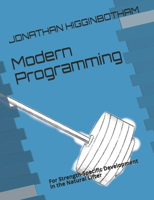 Modern Programming: For Strength-Specific Development in the Natural Lifter by Higginbotham, Jonathan