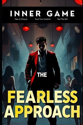 The Fearless Approach: Conquering Approach Anxiety and Mastering the Art of the Cold Approach by Martin, Bryan