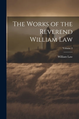 The Works of the Reverend William Law; Volume 4 by Law, William