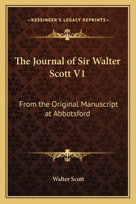 The Journal of Sir Walter Scott V1: From the Original Manuscript at Abbotsford by Scott, Walter
