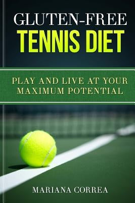 GLUTEN-FREE TENNIS Diet: Play and live at your maximum potential by Correa, Mariana