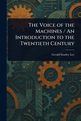 The Voice of the Machines / An Introduction to the Twentieth Century by Lee, Gerald Stanley
