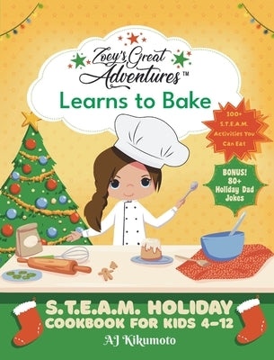 Zoey's Great Adventures(TM) Learns to Bake: S.T.E.A.M. Holiday Cookbook for Kids 4-12 with 100+ Easy Stem Activities, Fun Holiday Recipes, and 80+ Hol by Kikumoto, Aj