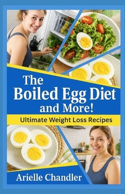 THE BOILED EGG DIET AND MORE! Ultimate Weight Loss Recipes by Chandler, Arielle